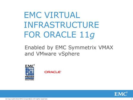 1© Copyright 2012 EMC Corporation. All rights reserved. EMC VIRTUAL INFRASTRUCTURE FOR ORACLE 11g Enabled by EMC Symmetrix VMAX and VMware vSphere.