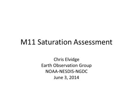 M11 Saturation Assessment Chris Elvidge Earth Observation Group NOAA-NESDIS-NGDC June 3, 2014.