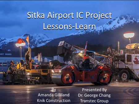 Sitka Airport IC Project Lessons-Learn By Amanda Gilliland Knik Construction Presented By Dr. George Chang Transtec Group.
