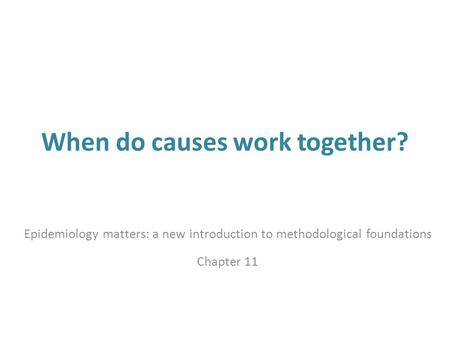 When do causes work together? Epidemiology matters: a new introduction to methodological foundations Chapter 11.