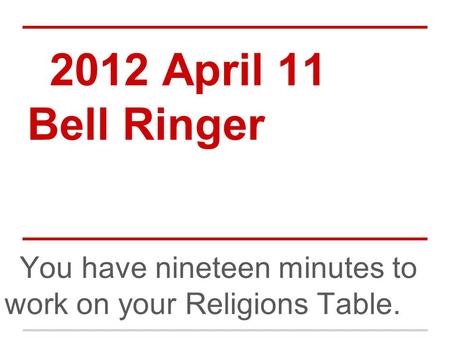 2012 April 11 Bell Ringer You have nineteen minutes to work on your Religions Table.