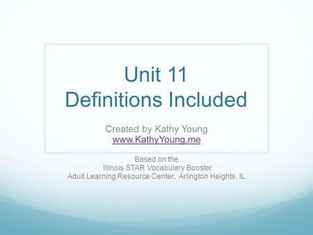 Unit 11 Definitions Included Created by Kathy Young www.KathyYoung.me Based on the Illinois STAR Vocabulary Booster Adult Learning Resource Center, Arlington.
