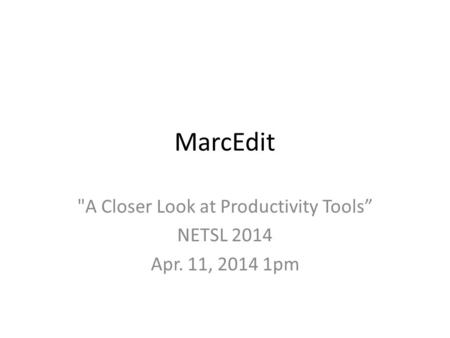 MarcEdit A Closer Look at Productivity Tools” NETSL 2014 Apr. 11, 2014 1pm.