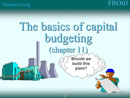 FIN303 Vicentiu Covrig 1 The basics of capital budgeting (chapter 11) Should we build this plant?