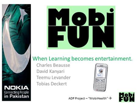 ADP Project – “MobiHealth”  Charles Beausse David Kanyari Teemu Levander Tobias Deckert When Learning becomes entertainment. 1.