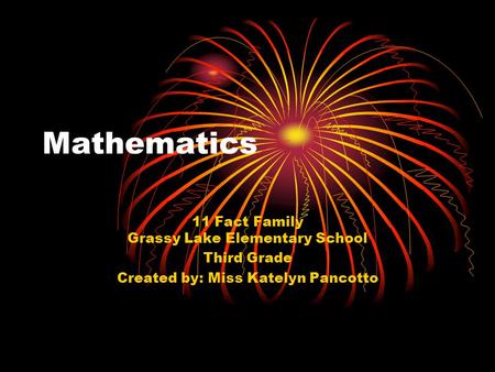 Mathematics 11 Fact Family Grassy Lake Elementary School Third Grade Created by: Miss Katelyn Pancotto.
