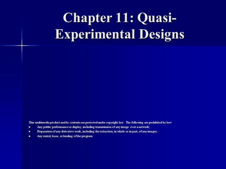 Chapter 11: Quasi- Experimental Designs This multimedia product and its contents are protected under copyright law. The following are prohibited by law: