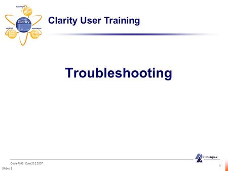 Slide: 1 Code P012 Date 20.2.2007 1 Troubleshooting Clarity User Training.
