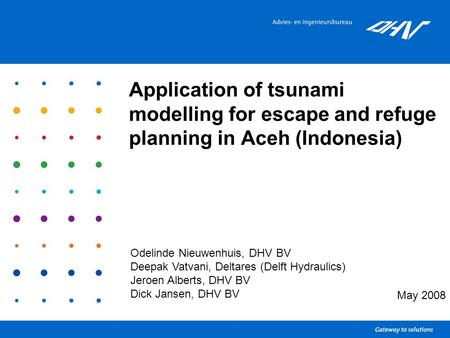 Application of tsunami modelling for escape and refuge planning in Aceh (Indonesia) May 2008 Odelinde Nieuwenhuis, DHV BV Deepak Vatvani, Deltares (Delft.