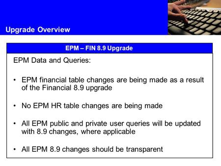 Upgrade Overview EPM – FIN 8.9 Upgrade EPM Data and Queries: EPM financial table changes are being made as a result of the Financial 8.9 upgrade No EPM.