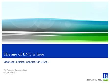 Tor Svensen, President DNV 08 June 2010 The age of LNG is here Most cost efficient solution for ECAs.
