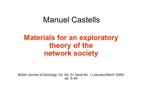 Manuel Castells Materials for an exploratory theory of the network society British Journal of Sociology Vol. No. 51 Issue No. 1 (January/March 2000) pp.