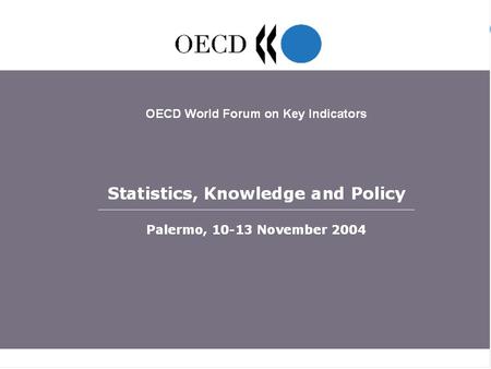 OECD World Forum “Statistics, Knowledge and Policy”, Palermo, 10-13 November 2004 1.