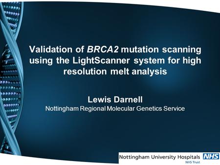 Validation of BRCA2 mutation scanning using the LightScanner system for high resolution melt analysis Lewis Darnell Nottingham Regional Molecular Genetics.