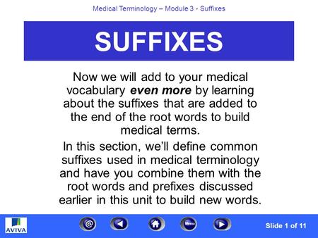 Menu Medical Terminology – Module 3 - Suffixes SUFFIXES Now we will add to your medical vocabulary even more by learning about the suffixes that are added.