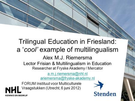 Trilingual Education in Friesland: a ‘cool’ example of multilingualism Alex M.J. Riemersma Lector Frisian & Multilingualism in Education Researcher at.