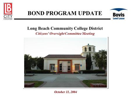 BOND PROGRAM UPDATE Long Beach Community College District Citizens’ Oversight Committee Meeting October 11, 2004.