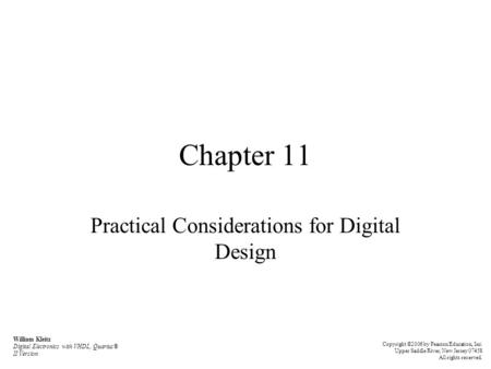 Chapter 11 Practical Considerations for Digital Design William Kleitz Digital Electronics with VHDL, Quartus® II Version Copyright ©2006 by Pearson Education,