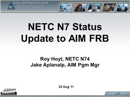 NETC N7 Status Update to AIM FRB Roy Hoyt, NETC N74 Jake Aplanalp, AIM Pgm Mgr 23 Aug 11.