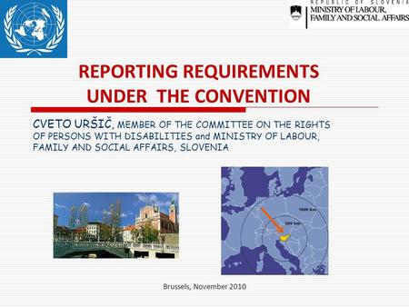 Brussels, November 2010 REPORTING REQUIREMENTS UNDER THE CONVENTION CVETO URŠIČ, MEMBER OF THE COMMITTEE ON THE RIGHTS OF PERSONS WITH DISABILITIES and.