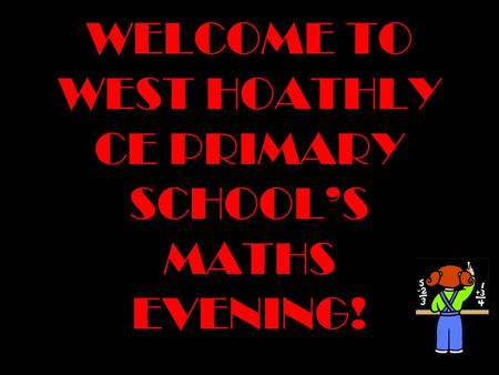 WELCOME TO WEST HOATHLY CE PRIMARY SCHOOL’S MATHS EVENING!