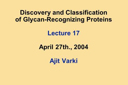 Discovery and Classification of Glycan-Recognizing Proteins Lecture 17 April 27th., 2004 Ajit Varki.