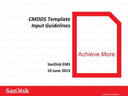 Achieve More. SanDisk Confidential 1 CMDDS Template Input Guidelines SanDisk EMS 19 June 2013.
