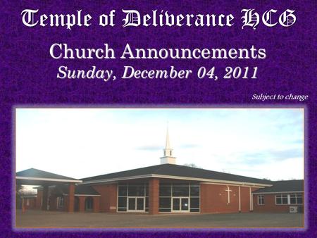 Temple of Deliverance HCG Church Announcements Sunday, December 04, 2011 Subject to change.