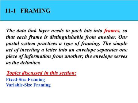 11-1 FRAMING The data link layer needs to pack bits into frames, so that each frame is distinguishable from another. Our postal system practices a type.