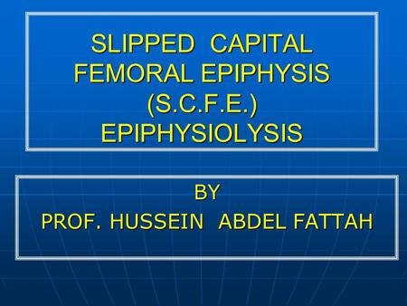 SLIPPED CAPITAL FEMORAL EPIPHYSIS (S.C.F.E.) EPIPHYSIOLYSIS