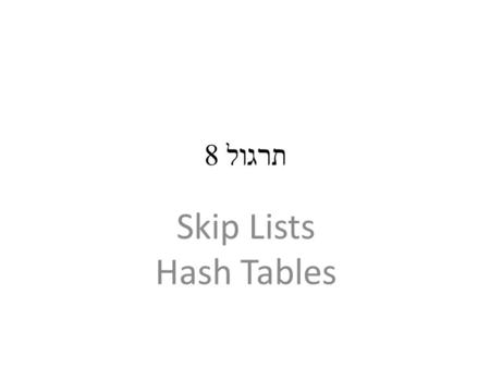 תרגול 8 Skip Lists Hash Tables. Skip Lists Definition: – A skip list is a probabilistic data structure where elements are kept sorted by key. – It allows.