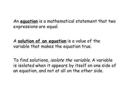 An equation is a mathematical statement that two expressions are equal. A solution of an equation is a value of the variable that makes the equation true.