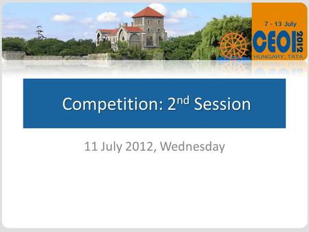 Competition: 2 nd Session Competition: 2 nd Session 11 July 2012, Wednesday.