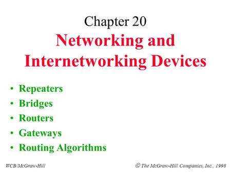 Chapter 20 Networking and Internetworking Devices Repeaters Bridges Routers Gateways Routing Algorithms WCB/McGraw-Hill  The McGraw-Hill Companies, Inc.,
