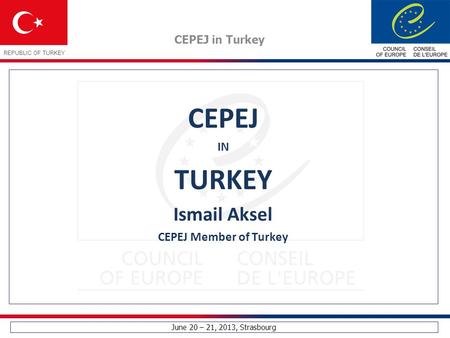 June 20 – 21, 2013, Strasbourg CEPEJ in Turkey REPUBLIC OF TURKEY CEPEJ IN TURKEY Ismail Aksel CEPEJ Member of Turkey.
