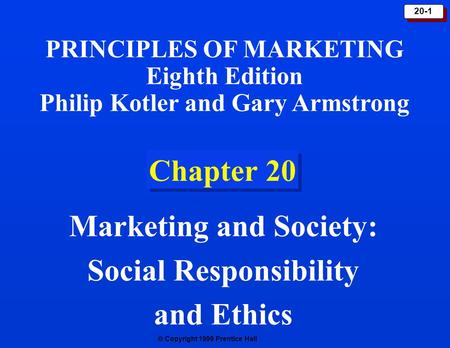  Copyright 1999 Prentice Hall 20-1 Chapter 20 Marketing and Society: Social Responsibility and Ethics PRINCIPLES OF MARKETING Eighth Edition Philip Kotler.