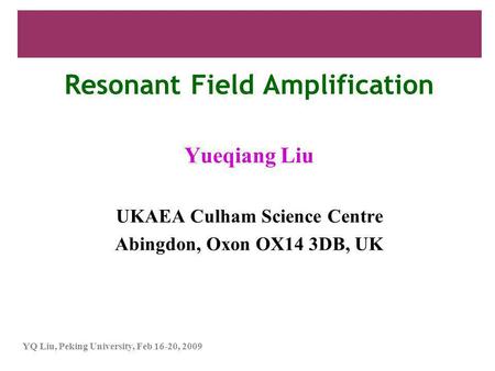 YQ Liu, Peking University, Feb 16-20, 2009 Resonant Field Amplification Yueqiang Liu UKAEA Culham Science Centre Abingdon, Oxon OX14 3DB, UK.