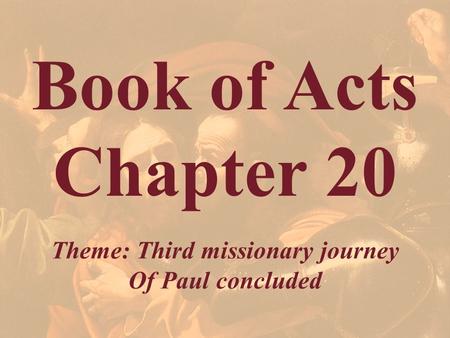 Book of Acts Chapter 20 Theme: Third missionary journey Of Paul concluded.