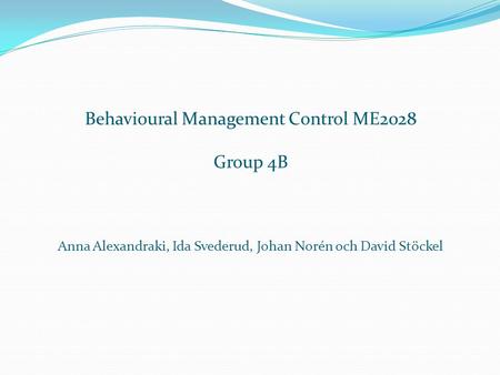 Behavioural Management Control ME2028 Group 4B Anna Alexandraki, Ida Svederud, Johan Norén och David Stöckel.