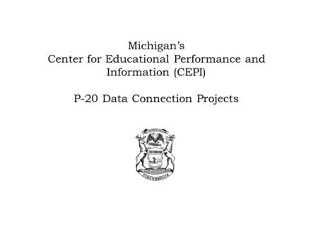 Michigan’s Center for Educational Performance and Information (CEPI) P-20 Data Connection Projects.
