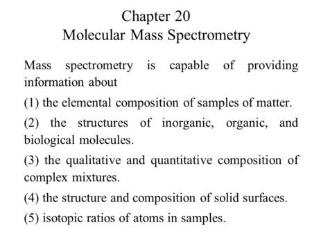 Chapter 20 Molecular Mass Spectrometry Mass spectrometry is capable of providing information about (1) the elemental composition of samples of matter.