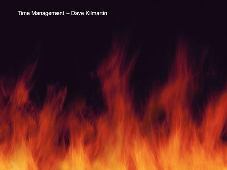 Does you day seem a raging fire? Does your world feel perpetually on fire? Time Management – Dave Kilmartin.