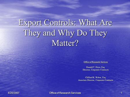 Office of Research Services 14/20/2007 Export Controls: What Are They and Why Do They Matter? Office of Research Services Donald T. Deyo, Esq. Director,