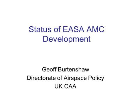 Status of EASA AMC Development Geoff Burtenshaw Directorate of Airspace Policy UK CAA.