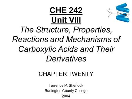 CHE 242 Unit VIII The Structure, Properties, Reactions and Mechanisms of Carboxylic Acids and Their Derivatives CHAPTER TWENTY Terrence P. Sherlock Burlington.