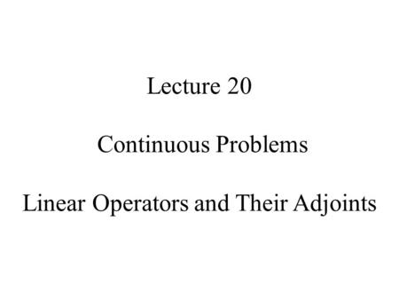 Lecture 20 Continuous Problems Linear Operators and Their Adjoints.