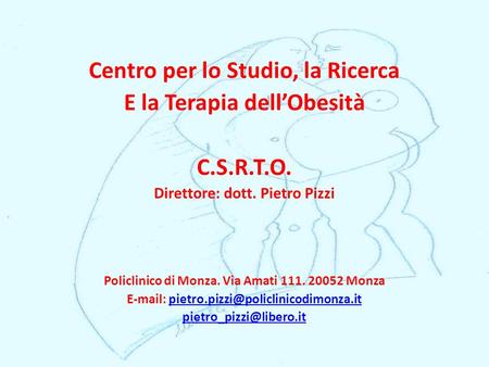 Centro per lo Studio, la Ricerca E la Terapia dell’Obesità C.S.R.T.O. Direttore: dott. Pietro Pizzi Policlinico di Monza. Via Amati 111. 20052 Monza E-mail: