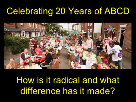 Celebrating 20 Years of ABCD How is it radical and what difference has it made?