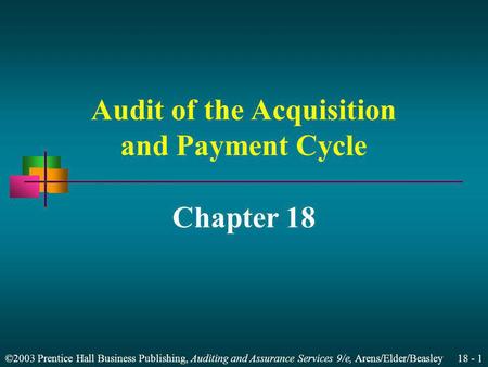 ©2003 Prentice Hall Business Publishing, Auditing and Assurance Services 9/e, Arens/Elder/Beasley 18 - 1 Audit of the Acquisition and Payment Cycle Chapter.