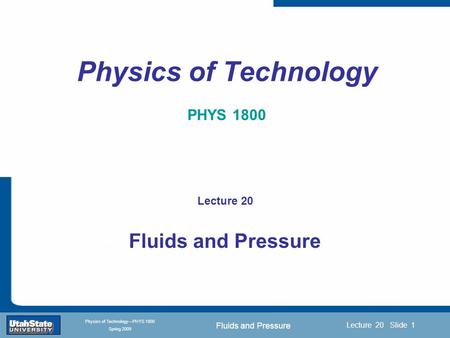 Fluids and Pressure Introduction Section 0 Lecture 1 Slide 1 Lecture 20 Slide 1 INTRODUCTION TO Modern Physics PHYX 2710 Fall 2004 Physics of Technology—PHYS.